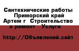 Сантехнические работы - Приморский край, Артем г. Строительство и ремонт » Услуги   